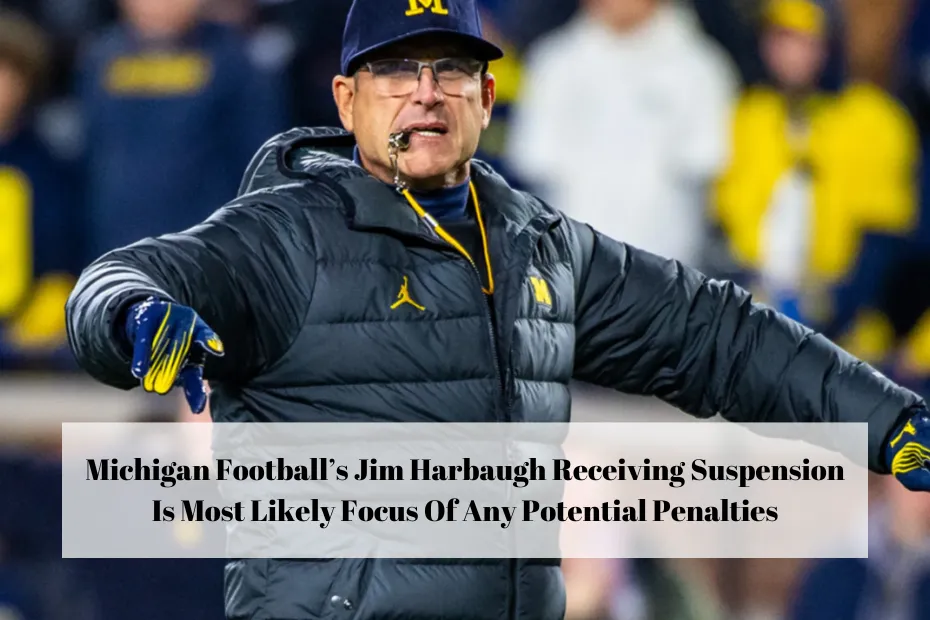 Michigan Football’s Jim Harbaugh Receiving Suspension Is Most Likely Focus Of Any Potential Penalties